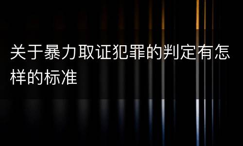 关于暴力取证犯罪的判定有怎样的标准