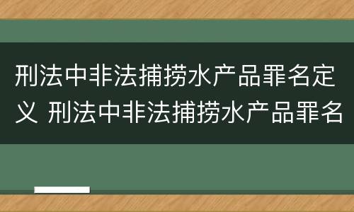 刑法中非法捕捞水产品罪名定义 刑法中非法捕捞水产品罪名定义标准