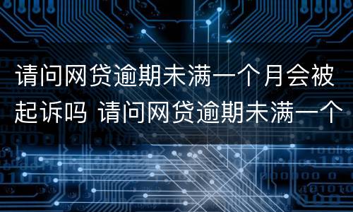 请问网贷逾期未满一个月会被起诉吗 请问网贷逾期未满一个月会被起诉吗