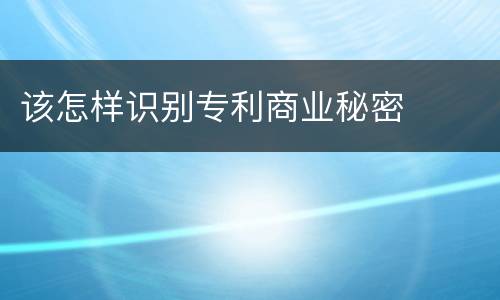 该怎样识别专利商业秘密