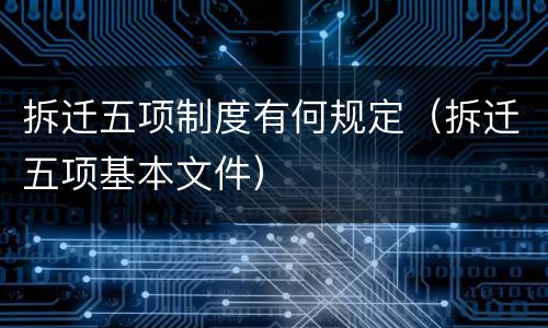 拆迁五项制度有何规定（拆迁五项基本文件）
