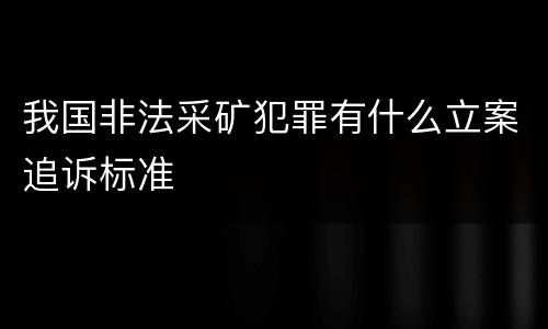 我国非法采矿犯罪有什么立案追诉标准