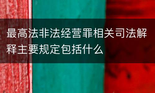 最高法非法经营罪相关司法解释主要规定包括什么