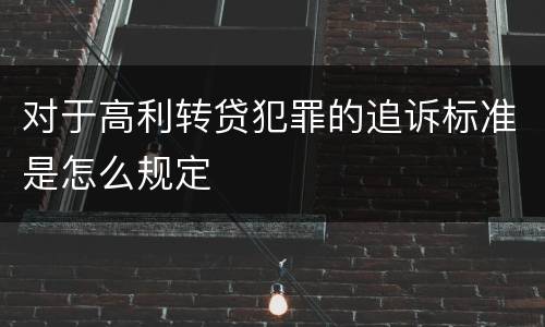 对于高利转贷犯罪的追诉标准是怎么规定