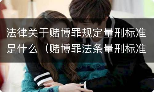 法律关于赌博罪规定量刑标准是什么（赌博罪法条量刑标准）