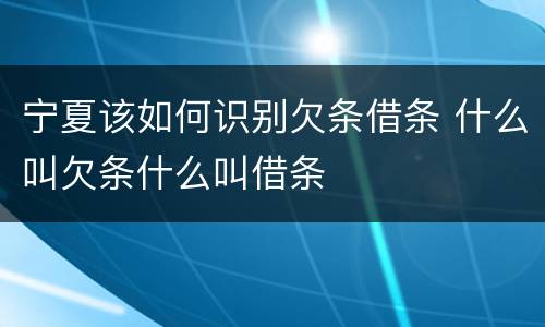 宁夏该如何识别欠条借条 什么叫欠条什么叫借条
