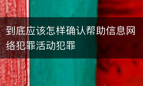 到底应该怎样确认帮助信息网络犯罪活动犯罪