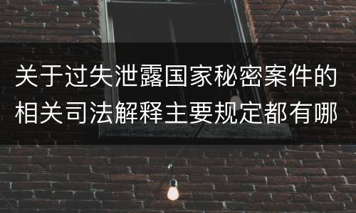 关于过失泄露国家秘密案件的相关司法解释主要规定都有哪些