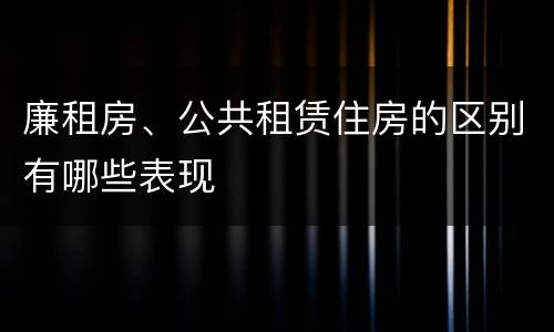 廉租房、公共租赁住房的区别有哪些表现