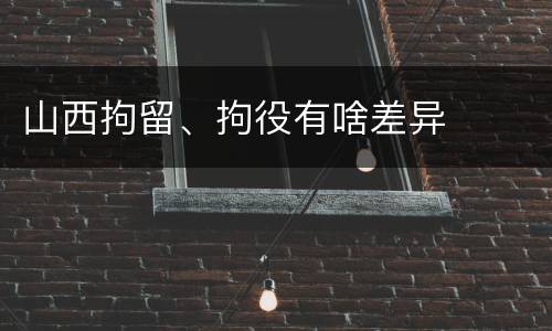 山西拘留、拘役有啥差异