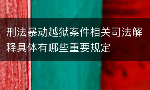 刑法暴动越狱案件相关司法解释具体有哪些重要规定