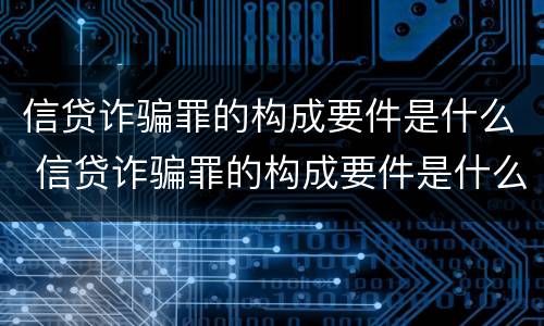 信贷诈骗罪的构成要件是什么 信贷诈骗罪的构成要件是什么呢