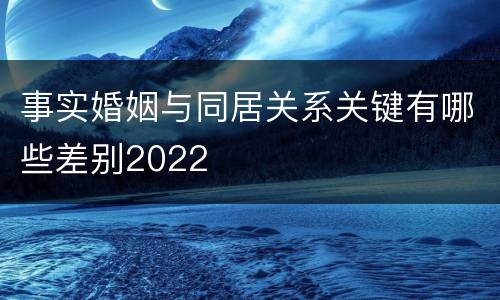 事实婚姻与同居关系关键有哪些差别2022