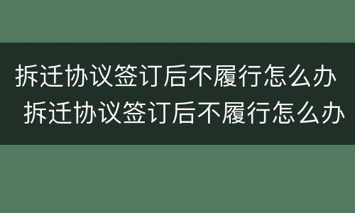 拆迁协议签订后不履行怎么办 拆迁协议签订后不履行怎么办理