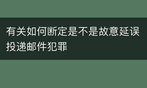 有关如何断定是不是故意延误投递邮件犯罪