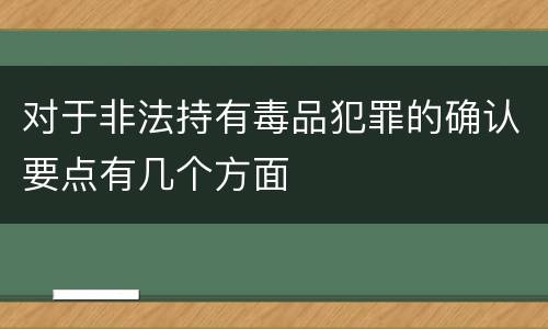 对于非法持有毒品犯罪的确认要点有几个方面