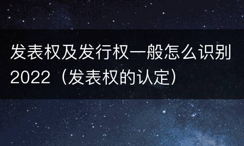发表权及发行权一般怎么识别2022（发表权的认定）