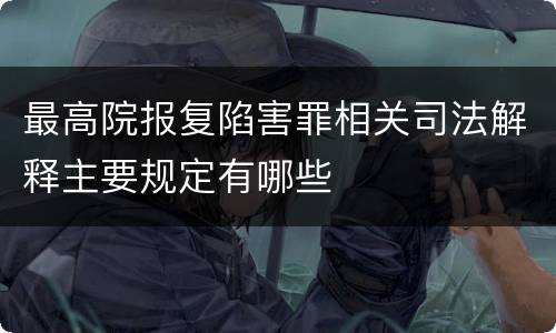 最高院报复陷害罪相关司法解释主要规定有哪些