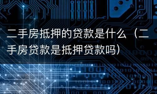 二手房抵押的贷款是什么（二手房贷款是抵押贷款吗）