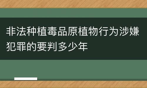 非法种植毒品原植物行为涉嫌犯罪的要判多少年