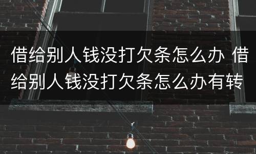 借给别人钱没打欠条怎么办 借给别人钱没打欠条怎么办有转账记录