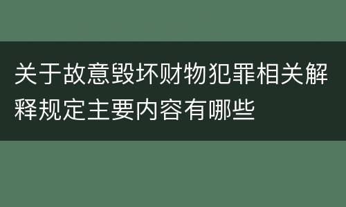 关于故意毁坏财物犯罪相关解释规定主要内容有哪些