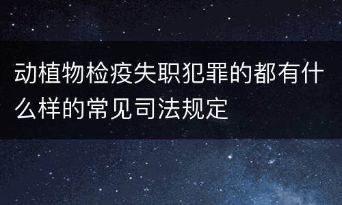 动植物检疫失职犯罪的都有什么样的常见司法规定