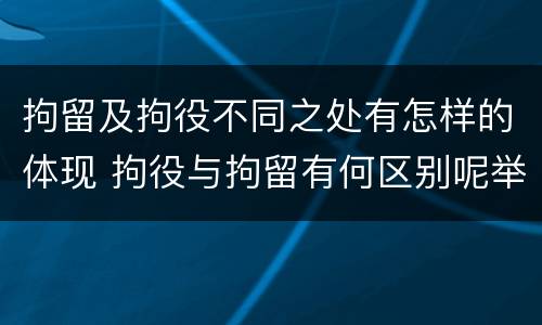 拘留及拘役不同之处有怎样的体现 拘役与拘留有何区别呢举例说明