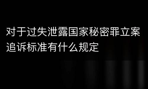 对于过失泄露国家秘密罪立案追诉标准有什么规定