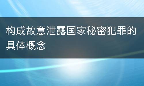 构成故意泄露国家秘密犯罪的具体概念