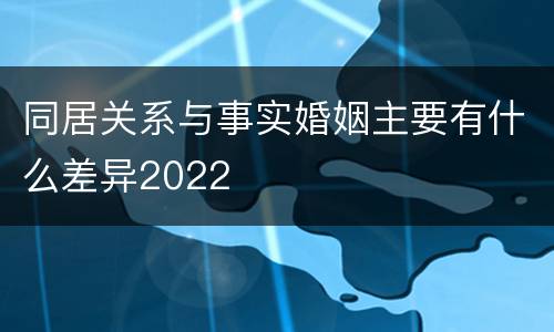 同居关系与事实婚姻主要有什么差异2022