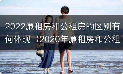 2022廉租房和公租房的区别有何体现（2020年廉租房和公租房的区别）
