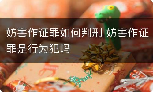 妨害作证罪如何判刑 妨害作证罪是行为犯吗