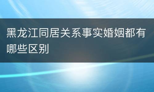 黑龙江同居关系事实婚姻都有哪些区别