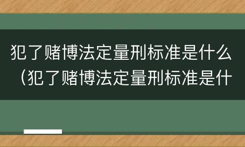 犯了赌博法定量刑标准是什么（犯了赌博法定量刑标准是什么意思）
