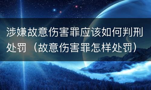 涉嫌故意伤害罪应该如何判刑处罚（故意伤害罪怎样处罚）