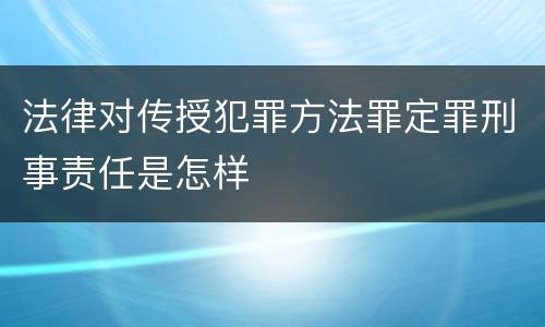 法律对传授犯罪方法罪定罪刑事责任是怎样