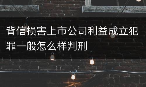背信损害上市公司利益成立犯罪一般怎么样判刑