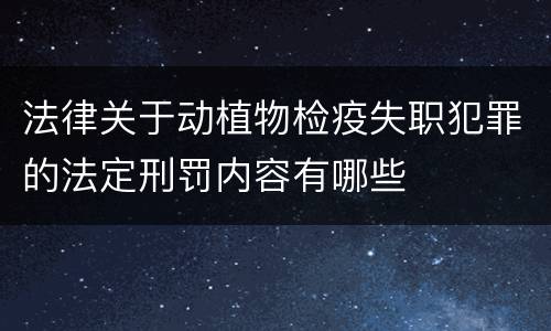 法律关于动植物检疫失职犯罪的法定刑罚内容有哪些