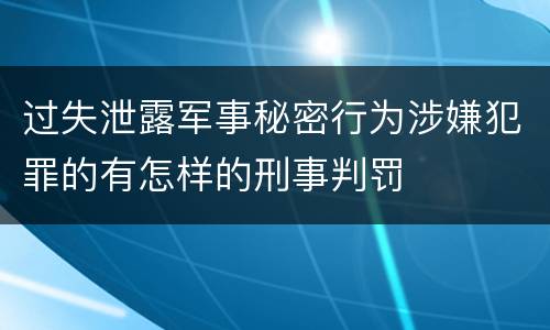 过失泄露军事秘密行为涉嫌犯罪的有怎样的刑事判罚