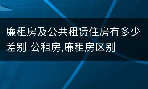 廉租房及公共租赁住房有多少差别 公租房,廉租房区别