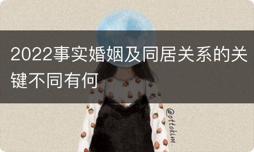 2022事实婚姻及同居关系的关键不同有何