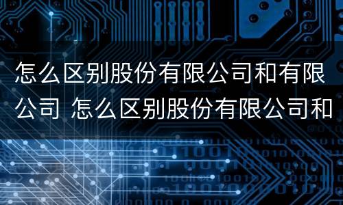 怎么区别股份有限公司和有限公司 怎么区别股份有限公司和有限公司的关系