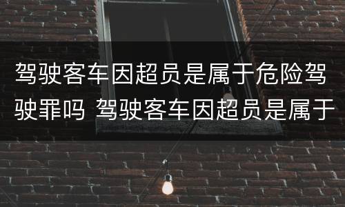 驾驶客车因超员是属于危险驾驶罪吗 驾驶客车因超员是属于危险驾驶罪吗怎么处罚