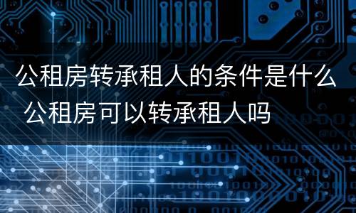 公租房转承租人的条件是什么 公租房可以转承租人吗