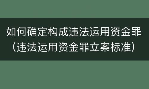 如何确定构成违法运用资金罪（违法运用资金罪立案标准）