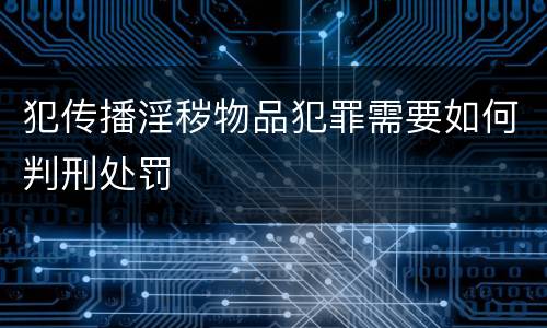 犯传播淫秽物品犯罪需要如何判刑处罚
