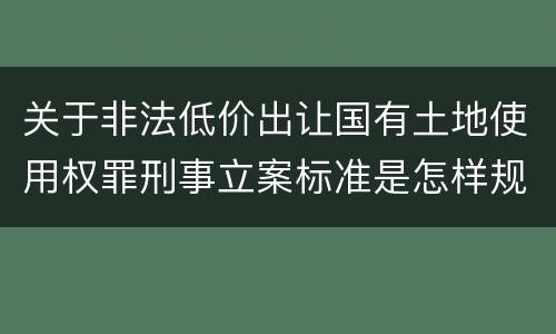 关于非法低价出让国有土地使用权罪刑事立案标准是怎样规定