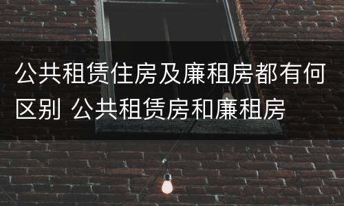 公共租赁住房及廉租房都有何区别 公共租赁房和廉租房