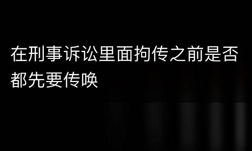 在刑事诉讼里面拘传之前是否都先要传唤